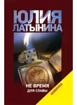 Юлия Латынина - Не время для славы