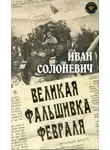 Иван Солоневич - Великая фальшивка февраля
