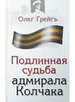 Олег Грейгъ - Подлинная судьба адмирала Колчака