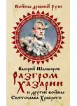 Валерий Шамбаров - Разгром Хазарии и другие войны Святослава Храброго