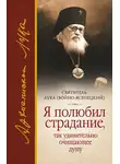 Святитель Лука Крымский (Войно-Ясенецкий) - Я полюбил страдание, так удивительно очищающее душу (сборник)