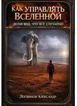 Александр Логвинов - Как управлять Вселенной, делая вид, что всё случайно