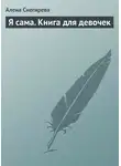 Алена Снегирева - Я сама. Книга для девочек