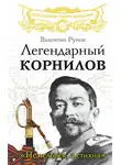 Валентин Рунов - Легендарный Корнилов. «Не человек, а стихия»