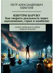Пëтр Гарагуля - Изнутри Наружу. Как творить реальность через вдохновение, страх и изобилие.