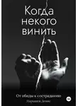 Денис Нарышев - Когда некого винить. От обиды к состраданию