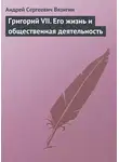Андрей Вязигин - Григорий VII. Его жизнь и общественная деятельность