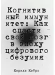 Кирилл Кэйро - Когнитивный иммунитет: Как спасти свой мозг в эпоху цифрового безумия