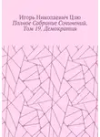 Игорь Цзю - Полное собрание сочинений. Том 19. Демократия