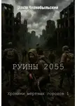 Захар Чернобыльский - Руины 2055. Хроники мёртвых городов 1