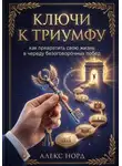 Алекс Норд - Ключи к Триумфу: как превратить свою жизнь в череду безоговорочных побед