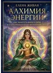 Елена Живая - Алхимия Энергии: как залатать дыры в ауре и стать генератором жизненной силы
