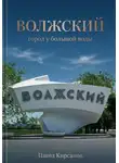 Павел Кирсанов - Волжский: город у большой воды