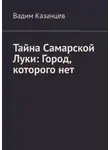 Вадим Казанцев - Тайна Самарской Луки: Город, которого нет