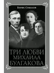 Борис Соколов - Три любви Михаила Булгакова