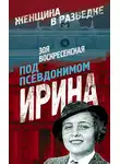 Зоя Воскресенская - Под псевдонимом Ирина