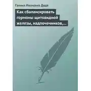 Постер книги Как сбалансировать гормоны щитовидной железы, надпочечников, поджелудочной железы