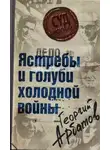 Георгий Арбатов - Дело: «Ястребы и голуби холодной войны»