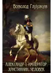 Всеволод Глуховцев - Александр Первый: император, христианин, человек