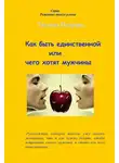 Татьяна Петрова - Как быть единственной, или Чего хотят мужчины