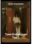 Антон Хлопников - Тьма Египетская Том 2