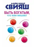 Александр Свияш - Быть богатым, что вам мешает