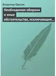 Владимир Орехов - Необходимая оборона и иные обстоятельства, исключающие преступность деяния
