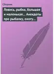 Сборник - Ловись, рыбка, большая и маленькая… Анекдоты про рыбалку, охоту и турпоходы