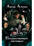 Артур Алехин - Несуществующее настоящее (сборник)