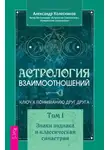 Александр Колесников - Астрология взаимоотношений. Ключ к пониманию друг друга. Том I. Знаки зодиака и классическая синастрия