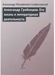 Александр Скабичевский - Александр Грибоедов. Его жизнь и литературная деятельность