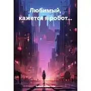 Постер книги Любимый, кажется я робот…