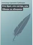 Александр Грибоедов - Кто брат, кто сестра, или Обман за обманом