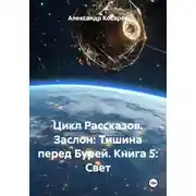 Постер книги Цикл Рассказов. Заслон: Тишина перед Бурей. Книга 5: Свет