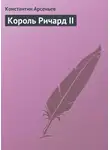 Константин Арсеньев - Король Ричард II