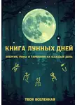 Твоя Вселенная - Книга лунных дней. Энергия, руны и гармония на каждый день