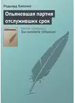 Редьярд Джозеф Киплинг - Опьяневшая партия отслуживших срок