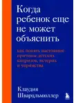 Клаудия Шварцльмюллер - Когда ребенок еще не может объяснить. Как понять настоящие причины детских капризов, истерик и упрямства