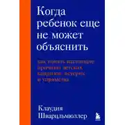 Постер книги Когда ребенок еще не может объяснить. Как понять настоящие причины детских капризов, истерик и упрямства