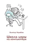Виктор Харебов - Школа игры на компьютере. Обучение работе с компьютером, планшетом и интернетом