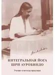 Шри Ауробиндо - Интегральная йога. Шри Ауробиндо. Учение и методы практики