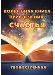 Твоя Вселенная - Волшебная книга привлечения счастья