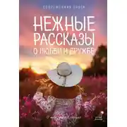 Постер книги Нежные рассказы о любви и дружбе: о тех, кто в сердце. Современная проза
