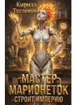 Кирилл Теслёнок - Мастер Марионеток строит Империю. Том 4