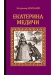 Владимир Москалев - Екатерина Медичи
