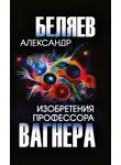 Александр Беляев - Изобретения профессора Вагнера