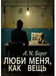 А. Н. Берег - Люби меня как вещь
