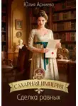 Юлия Арниева - Сахарная империя. Сделка равных