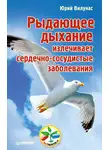 Юрий Вилунас - Рыдающее дыхание излечивает сердечно-сосудистые заболевания