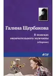 Галина Щербакова - В поисках окончательного мужчины (сборник)